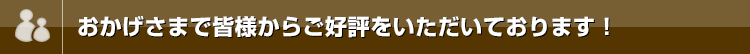 おかげさまで皆様からご好評をいただいております!