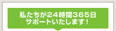 私たちが24時間365日サポートいたします